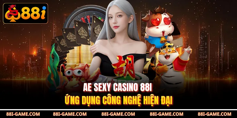 AE Sexy Casino 88I ứng dụng công nghệ hiện đại