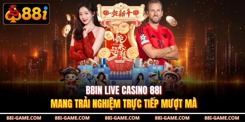 BBIN Live Casino 88I Mang Trải Nghiệm Trực Tiếp Mượt Mà