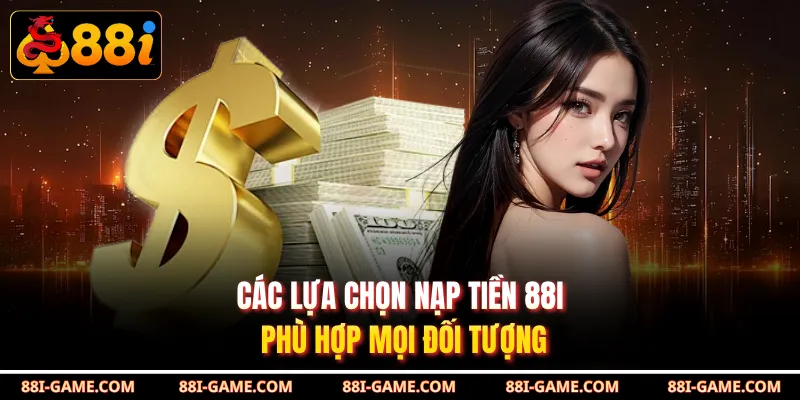 Các lựa chọn nạp tiền 88I phù hợp mọi đối tượng