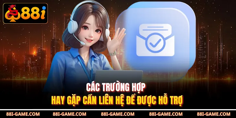 Các trường hợp hay gặp cần liên hệ để được hỗ trợ