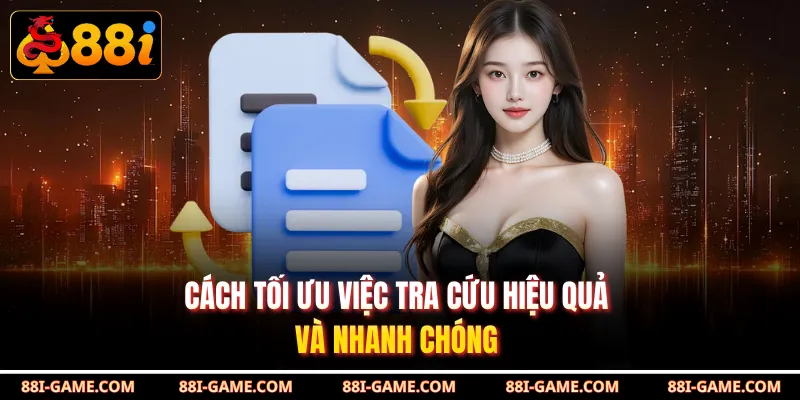 Cách tối ưu việc tra cứu hiệu quả và nhanh chóng