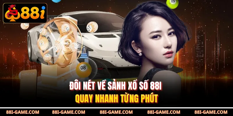 Đôi nét về sảnh xổ số 88I quay nhanh từng phút