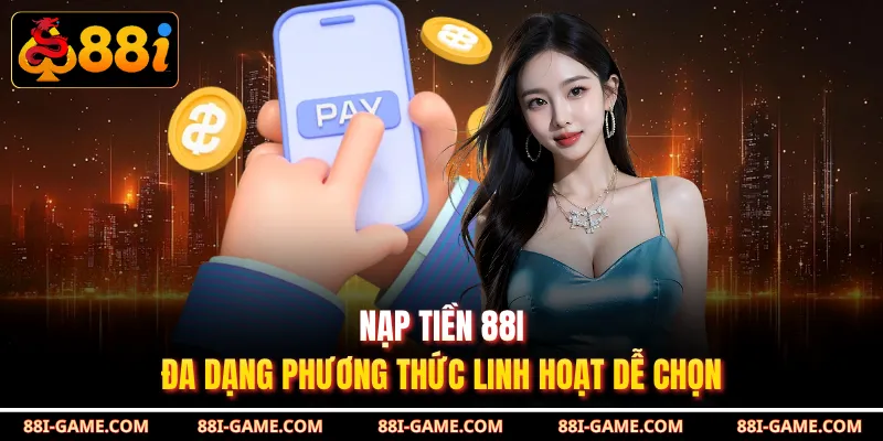 Nạp Tiền 88I - Đa Dạng Phương Thức Linh Hoạt Dễ Chọn
