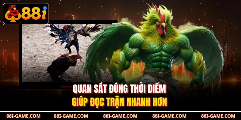 Quan sát đúng thời điểm giúp đọc trận nhanh hơn