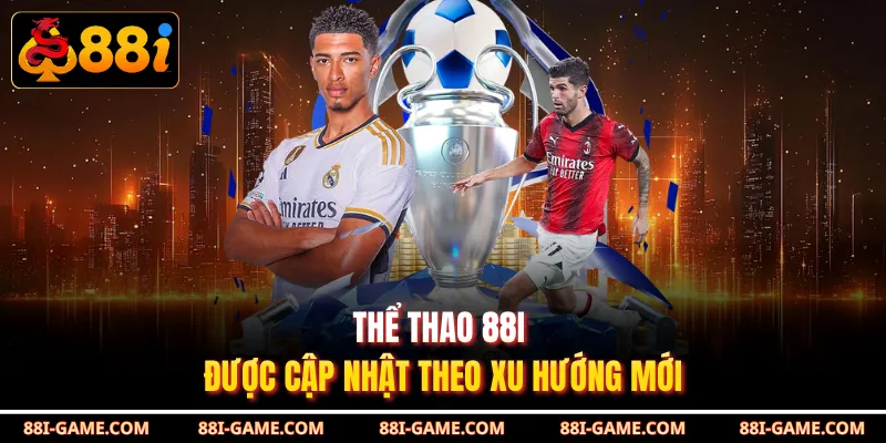Thể thao 88I được cập nhật theo xu hướng mới