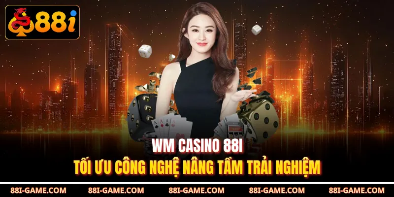 WM Casino 88I tối ưu công nghệ nâng tầm trải nghiệm