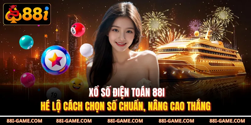 Xổ Số Điện Toán 88I - Hé Lộ Cách Chọn Số Chuẩn, Nâng Cao Thắng